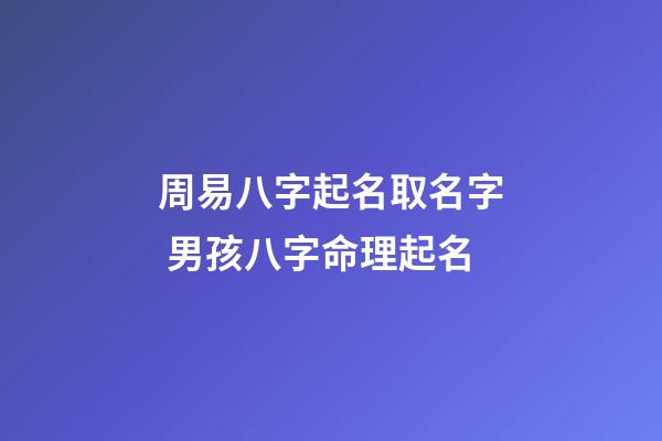 周易八字起名取名字 男孩八字命理起名
